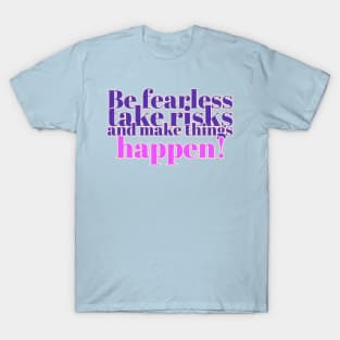 Be fearless, take risks, and make things happen! T-Shirt